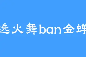 选火舞ban金蝉