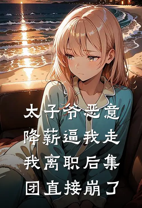 太子爷恶意降薪逼我走，我离职后集团直接崩了