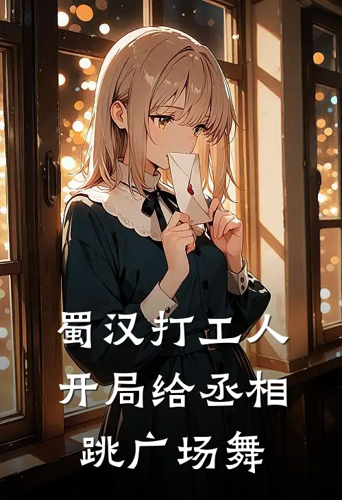 蜀汉打工人：开局给丞相跳广场舞葛京刘禅热门小说免费阅读_完本完结小说蜀汉打工人：开局给丞相跳广场舞(葛京刘禅)