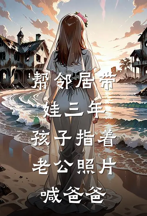 帮邻居带娃三年，孩子指着老公照片喊爸爸(浩浩李强)小说推荐完本_全本免费小说帮邻居带娃三年，孩子指着老公照片喊爸爸浩浩李强