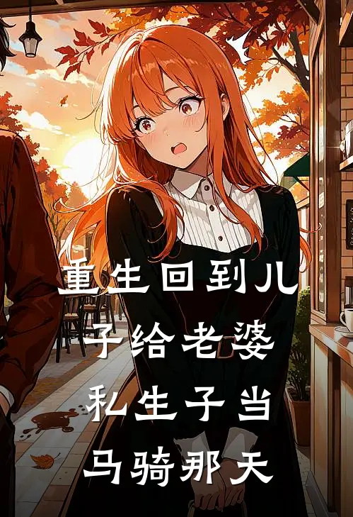 重生回到儿子给老婆私生子当马骑那天