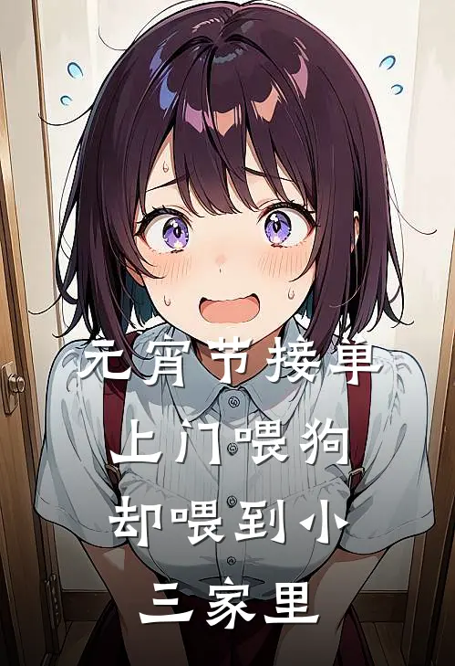 元宵节接单上门喂狗，却喂到小三家里我周煜热门小说阅读_完本完结小说元宵节接单上门喂狗，却喂到小三家里我周煜