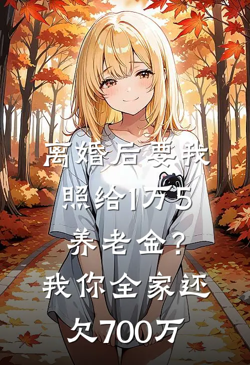 离婚后要我照给1万5养老金？我：你全家还欠700万陆景明刘玉梅全文免费阅读无弹窗大结局_陆景明刘玉梅（离婚后要我照给1万5养老金？我：你全家还欠700万）小说免费阅读大结局