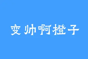 变帅啊橙子