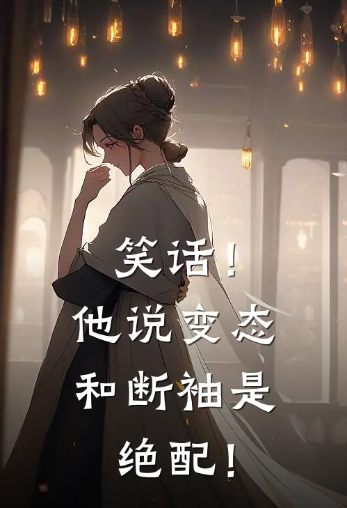 笑话！他说变态和断袖是绝配！陆三师念免费完结小说_完本完结小说笑话！他说变态和断袖是绝配！(陆三师念)