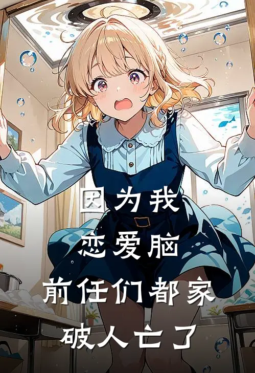 因为我恋爱脑，前任们都家破人亡了