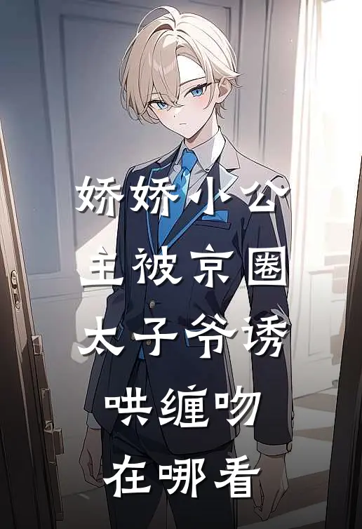 娇娇小公主被京圈太子爷诱哄缠吻在哪看