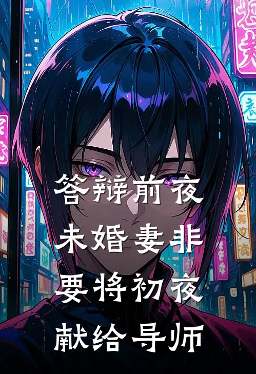 答辩前夜，未婚妻非要将初夜献给导师(白长远阿澈)完整版免费阅读_(答辩前夜，未婚妻非要将初夜献给导师)全章节免费在线阅读