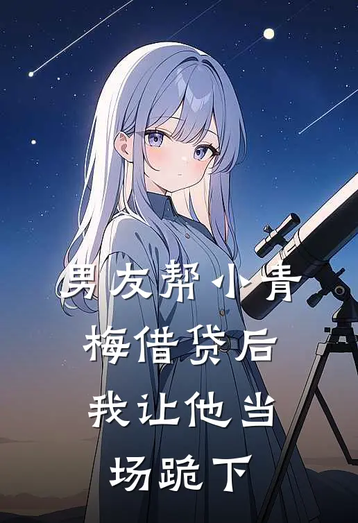 男友帮小青梅借贷后，我让他当场跪下