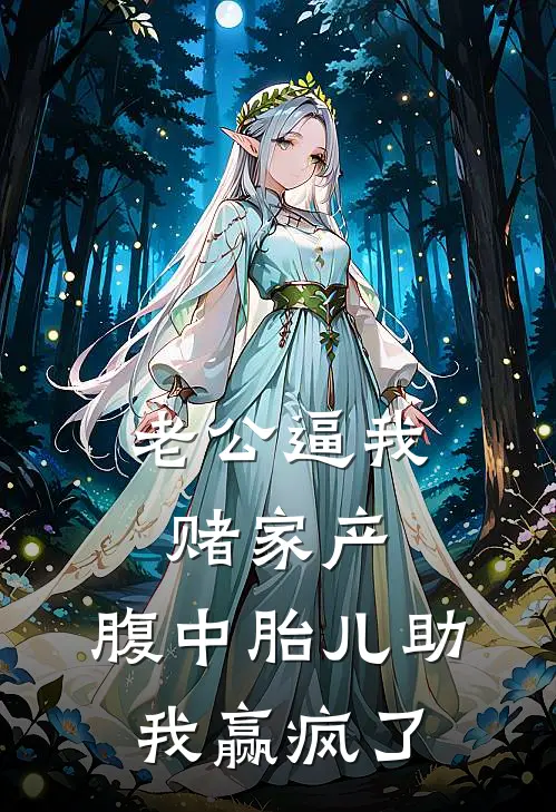 老公逼我赌家产，腹中胎儿助我赢疯了沈雨林柔最新小说全文阅读_在线免费小说老公逼我赌家产，腹中胎儿助我赢疯了(沈雨林柔)