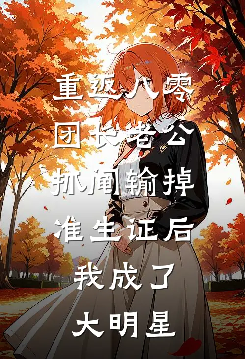 重返八零，团长老公抓阄输掉准生证后，我成了大明星