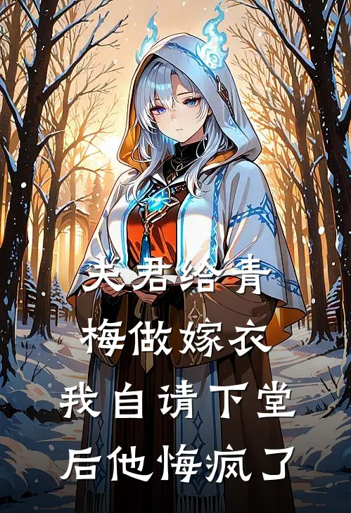 夫君给青梅做嫁衣，我自请下堂后他悔疯了