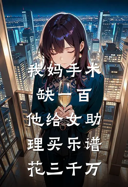 我妈手术缺一百，他给女助理买乐谱花三千万