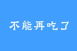 不能再吃了