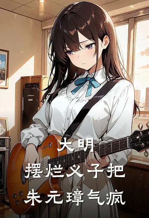 大明：摆烂义子把朱元璋气疯