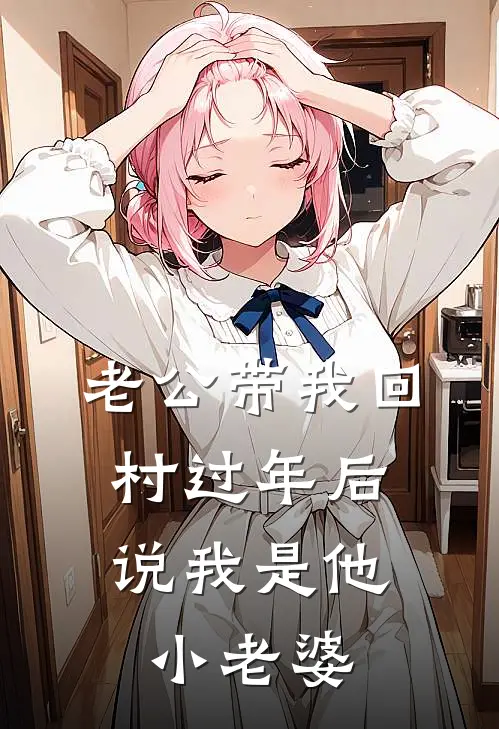 老公带我回村过年后，说我是他小老婆