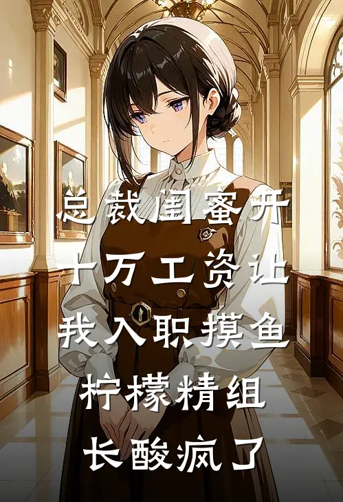 总裁闺蜜开十万工资让我入职摸鱼，柠檬精组长酸疯了