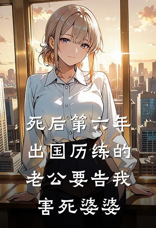 死后第六年，出国历练的老公要告我害死婆婆(白月光陆北辰)网络热门小说_最新章节列表死后第六年，出国历练的老公要告我害死婆婆(白月光陆北辰)