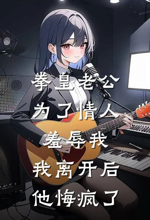 拳皇老公为了情人羞辱我，我离开后他悔疯了