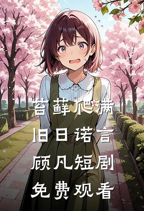 苔藓爬满旧日诺言顾凡短剧免费观看