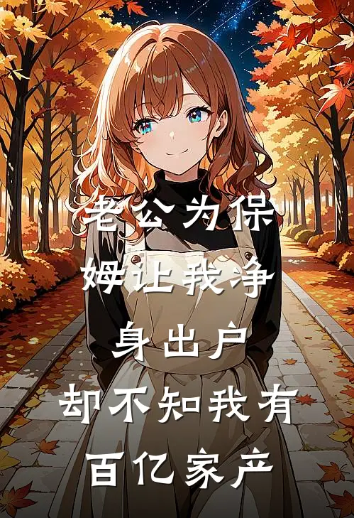 老公为保姆让我净身出户，却不知我有百亿家产