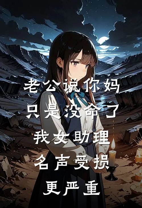 老公说你妈只是没命了，我女助理名声受损更严重