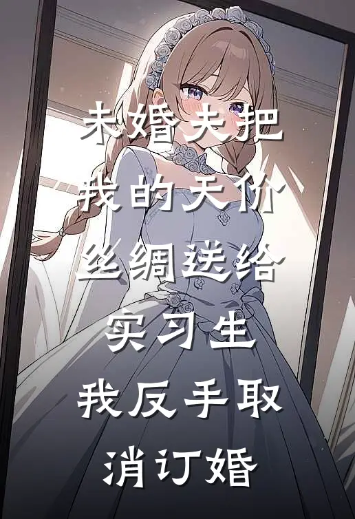 未婚夫把我的天价丝绸送给实习生，我反手取消订婚