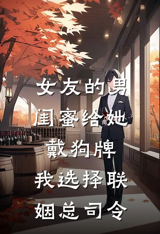 女友的男闺蜜给她戴狗牌，我选择联姻总司令
