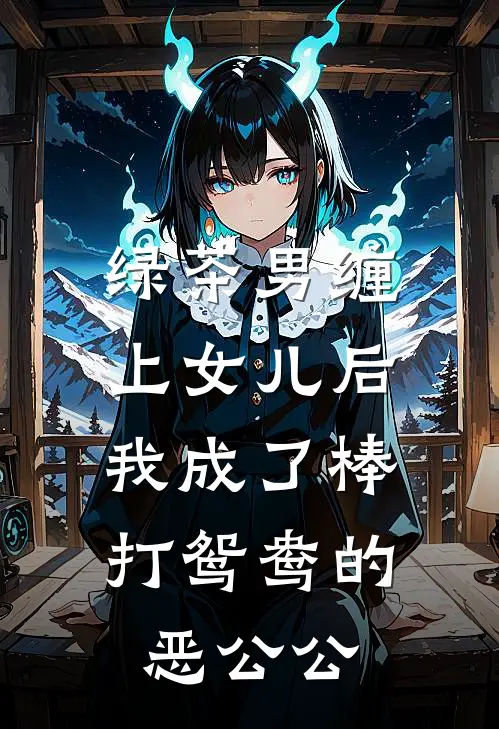 绿茶男缠上女儿后，我成了棒打鸳鸯的恶公公