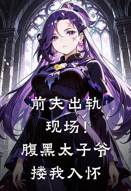前夫出轨现场！腹黑太子爷搂我入怀