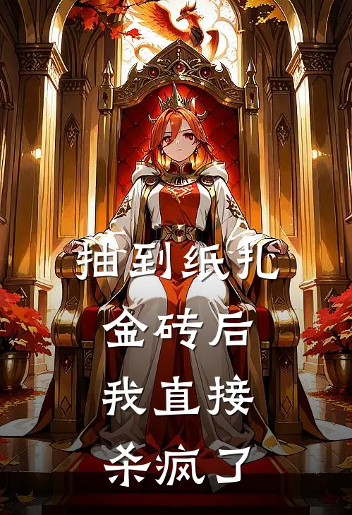 抽到纸扎金砖后，我直接杀疯了(小雪男友)完本小说推荐_最新章节列表抽到纸扎金砖后，我直接杀疯了(小雪男友)