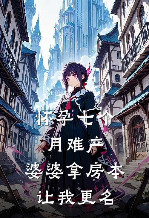 怀孕七个月难产，婆婆拿房本让我更名