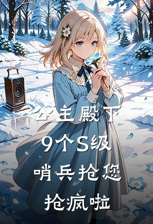 公主殿下，9个S级哨兵抢您抢疯啦