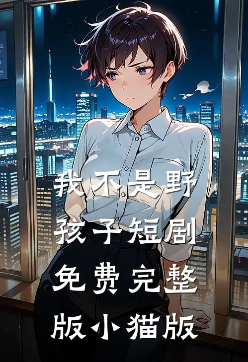 我不是野孩子短剧免费完整版小猫版