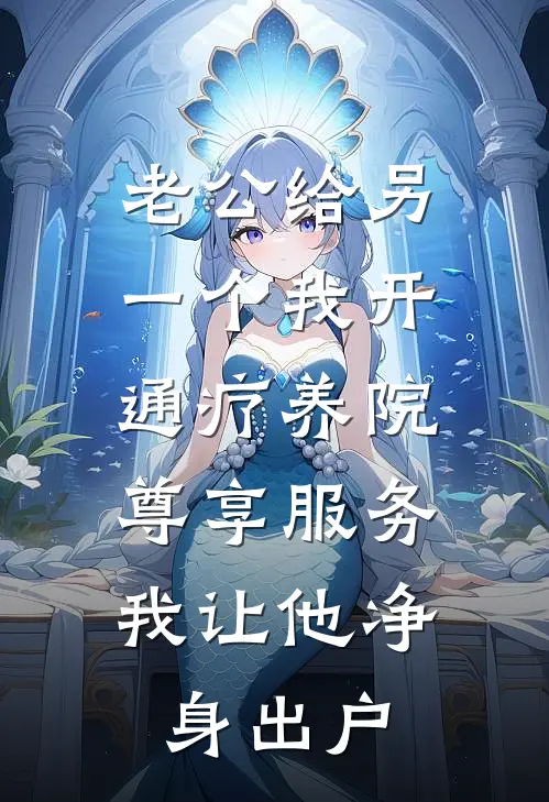 老公给另一个“我”开通疗养院尊享服务，我让他净身出户