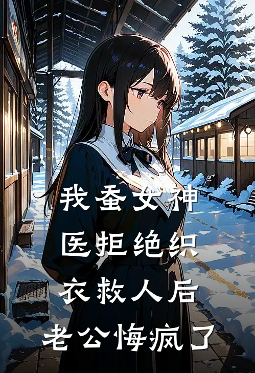 我蚕女神医拒绝织衣救人后，老公悔疯了