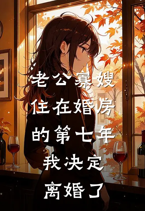 老公寡嫂住在婚房的第七年，我决定离婚了晓月周恒免费完结版小说_小说完结老公寡嫂住在婚房的第七年，我决定离婚了晓月周恒