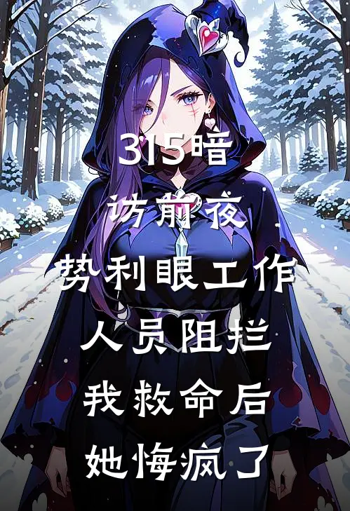 315暗访前夜，势利眼工作人员阻拦我救命后，她悔疯了