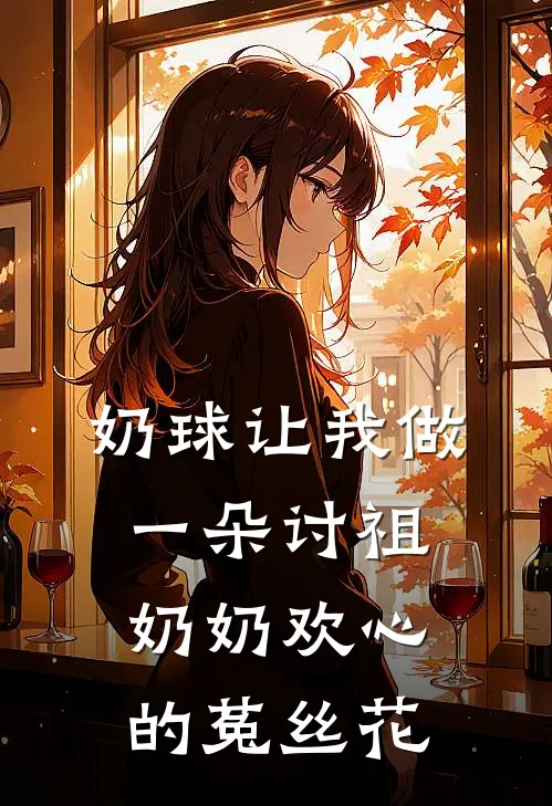 奶球让我做一朵讨祖奶奶欢心的菟丝花