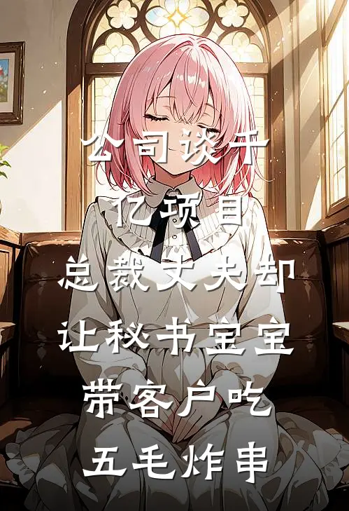 公司谈千亿项目，总裁丈夫却让秘书宝宝带客户吃五毛炸串