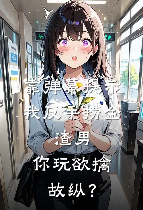 靠弹幕提示我反手捞金，渣男：你玩欲擒故纵？