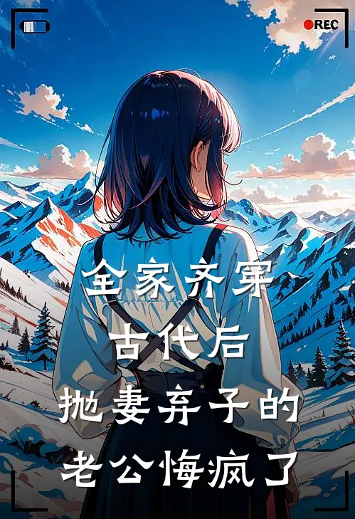 全家齐穿古代后，抛妻弃子的老公悔疯了