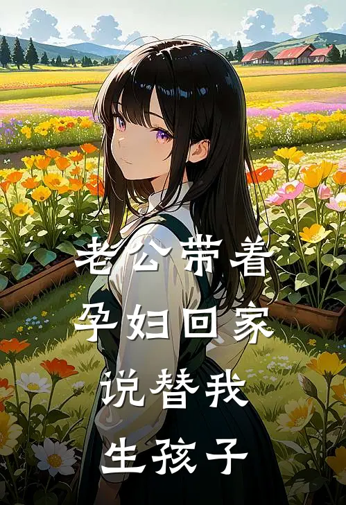 老公带着孕妇回家，说替我生孩子