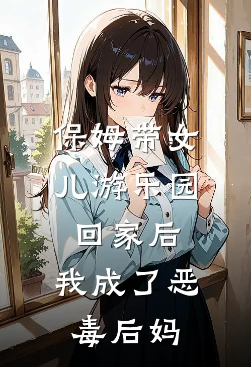 保姆带女儿游乐园回家后，我成了恶毒后妈