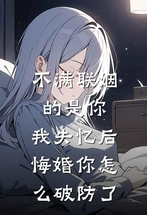 不满联姻的是你，我失忆后悔婚你怎么破防了(沈知焰姜驰也)最新完结小说_完结版小说全文免费阅读不满联姻的是你，我失忆后悔婚你怎么破防了(沈知焰姜驰也)