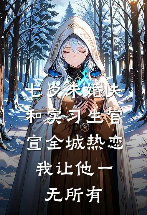 七夕未婚夫和实习生官宣全城热恋，我让他一无所有