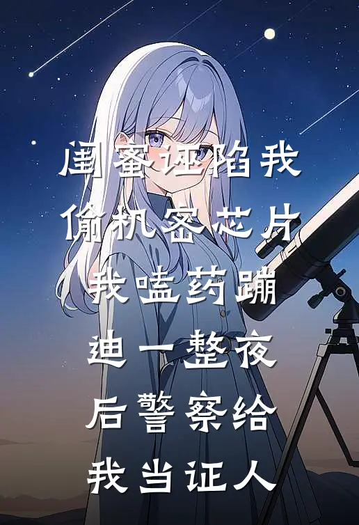 闺蜜诬陷我偷机密芯片，我嗑药蹦迪一整夜后警察给我当证人