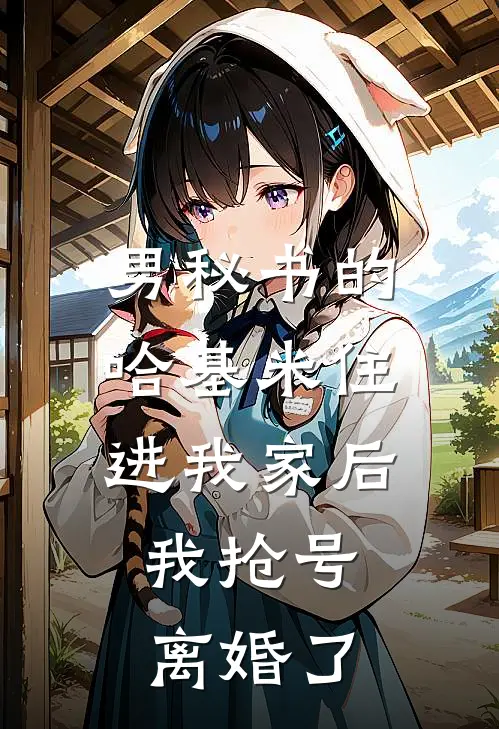 男秘书的哈基米住进我家后，我抢号离婚了