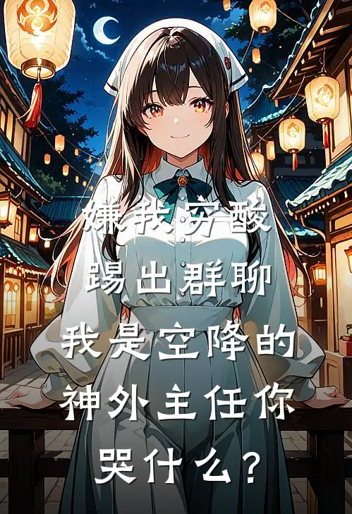 嫌我穷酸踢出群聊，我是空降的神外主任你哭什么？(沈希郭凯)完结的热门小说_全本免费完结小说嫌我穷酸踢出群聊，我是空降的神外主任你哭什么？(沈希郭凯)