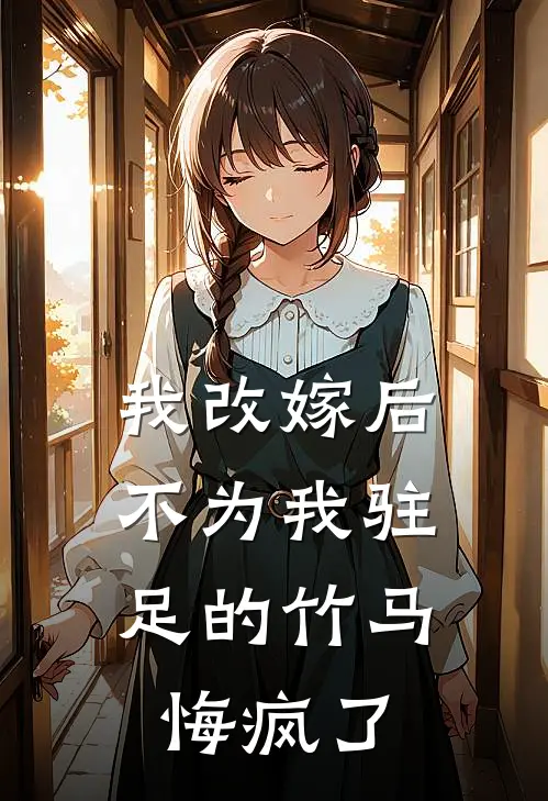 云乔顾寒朝《我改嫁后，不为我驻足的竹马悔疯了》完结版阅读_(我改嫁后，不为我驻足的竹马悔疯了)全集阅读